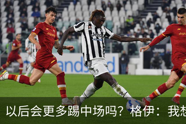 以后会更多踢中场吗？格伊：我想只是教练针对这一场的想法