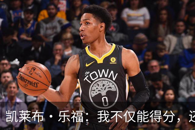 凯莱布·乐福：我不仅能得分，还能给队友送“饼”！