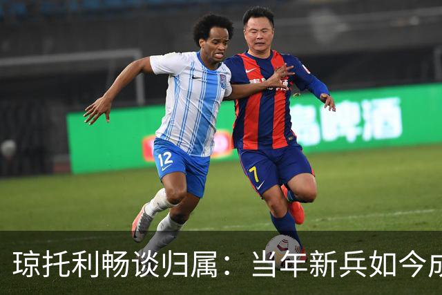 琼托利畅谈归属：当年新兵如今成栋梁