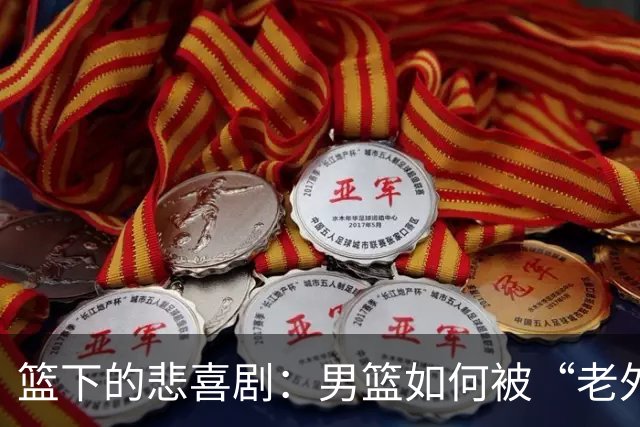篮下的悲喜剧：男篮如何被“老外”们玩得团团转