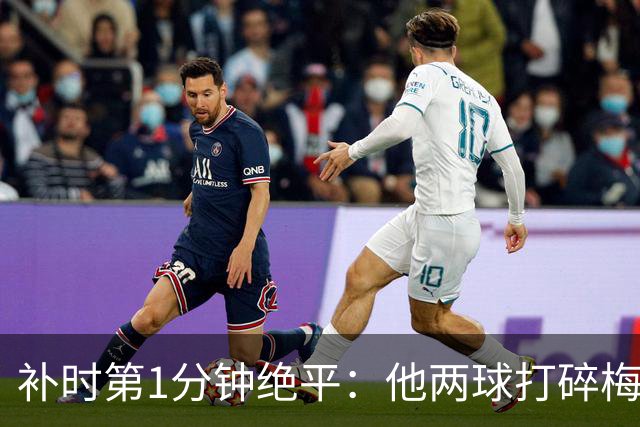 补时第1分钟绝平：他两球打碎梅西的胜利